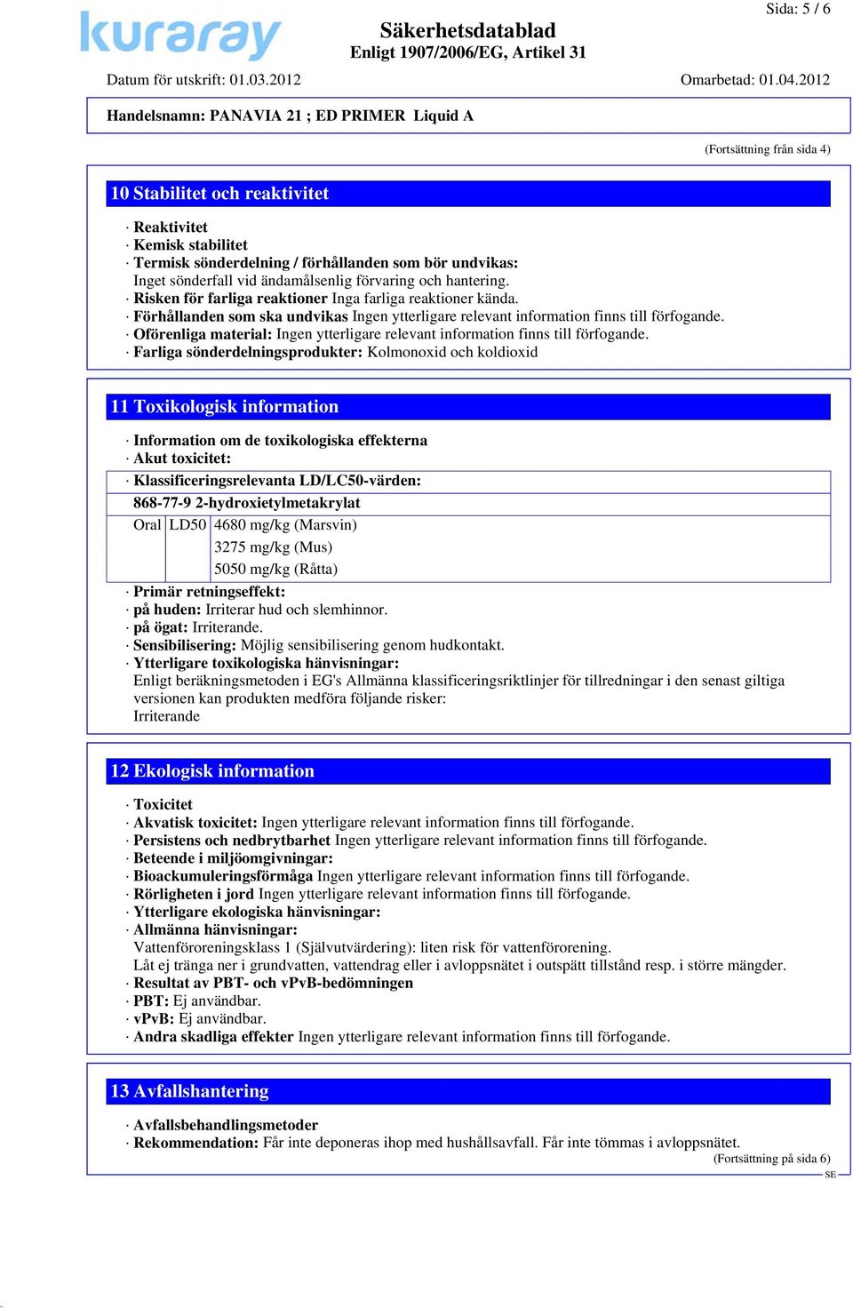 Oförenliga material: Ingen ytterligare relevant information finns till förfogande.