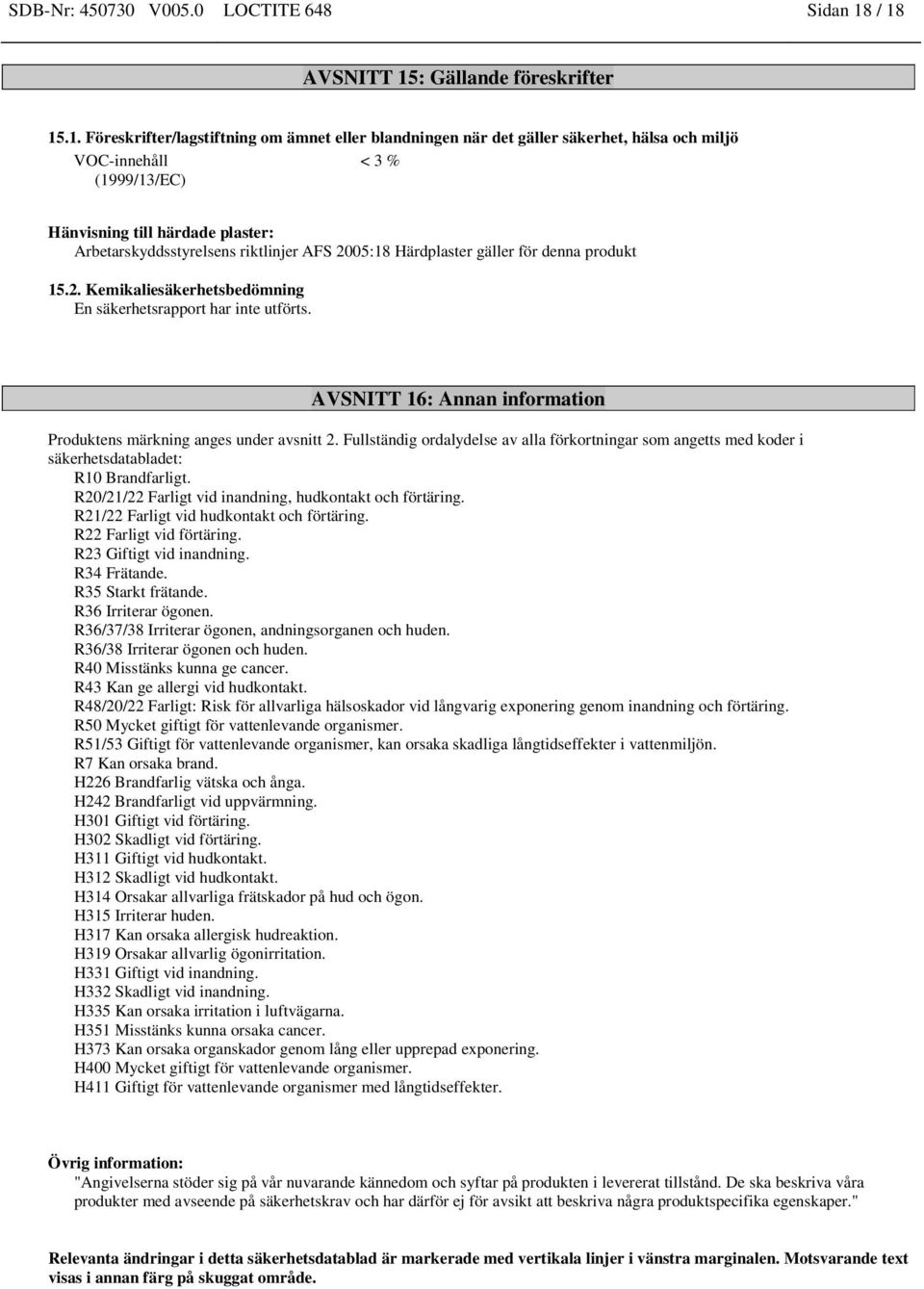 plaster: Arbetarskyddsstyrelsens riktlinjer AFS 2005:18 Härdplaster gäller för denna produkt 15.2. Kemikaliesäkerhetsbedömning En säkerhetsrapport har inte utförts.