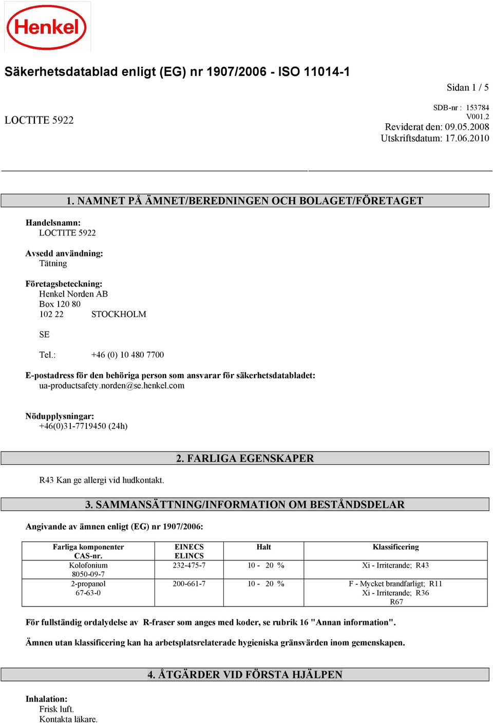 : +46 (0) 10 480 7700 E-postadress för den behöriga person som ansvarar för säkerhetsdatabladet: ua-productsafety.norden@se.henkel.com Nödupplysningar: +46(0)31-7719450 (24h) 2. FARLIGA EGENSKAPER 3.