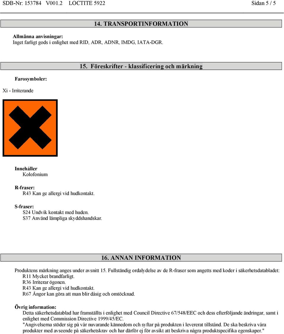 ANNAN INFORMATION Produktens märkning anges under avsnitt 15. Fullständig ordalydelse av de R-fraser som angetts med koder i säkerhetsdatabladet: R11 Mycket brandfarligt. R36 Irriterar ögonen.