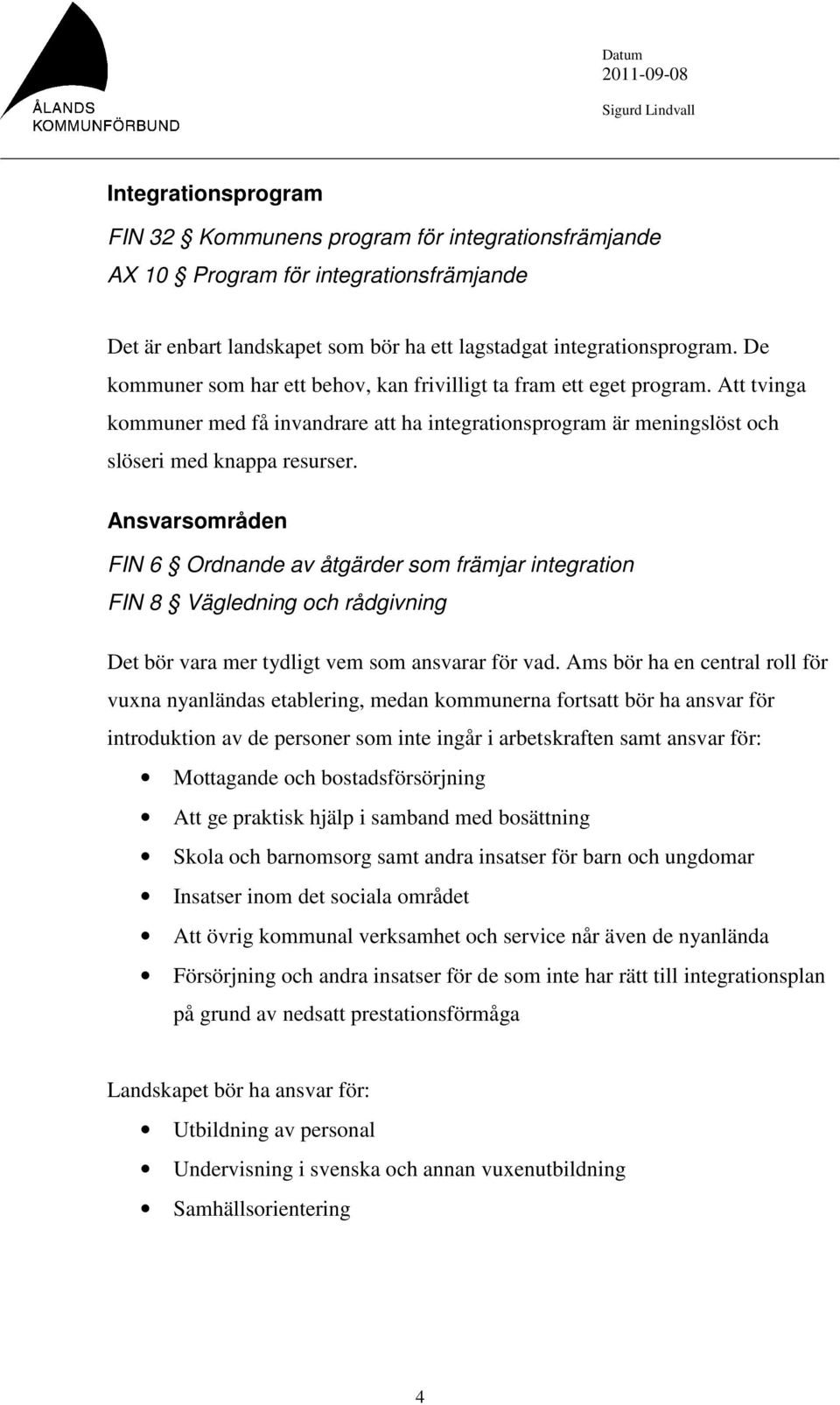 Ansvarsområden FIN 6 Ordnande av åtgärder som främjar integration FIN 8 Vägledning och rådgivning Det bör vara mer tydligt vem som ansvarar för vad.