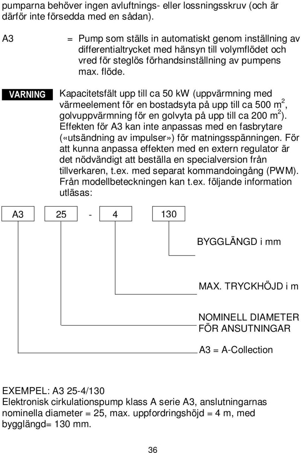 Kapacitetsfält upp till ca 50 kw (uppvärmning med värmeelement för en bostadsyta på upp till ca 500 m 2, golvuppvärmning för en golvyta på upp till ca 200 m 2 ).