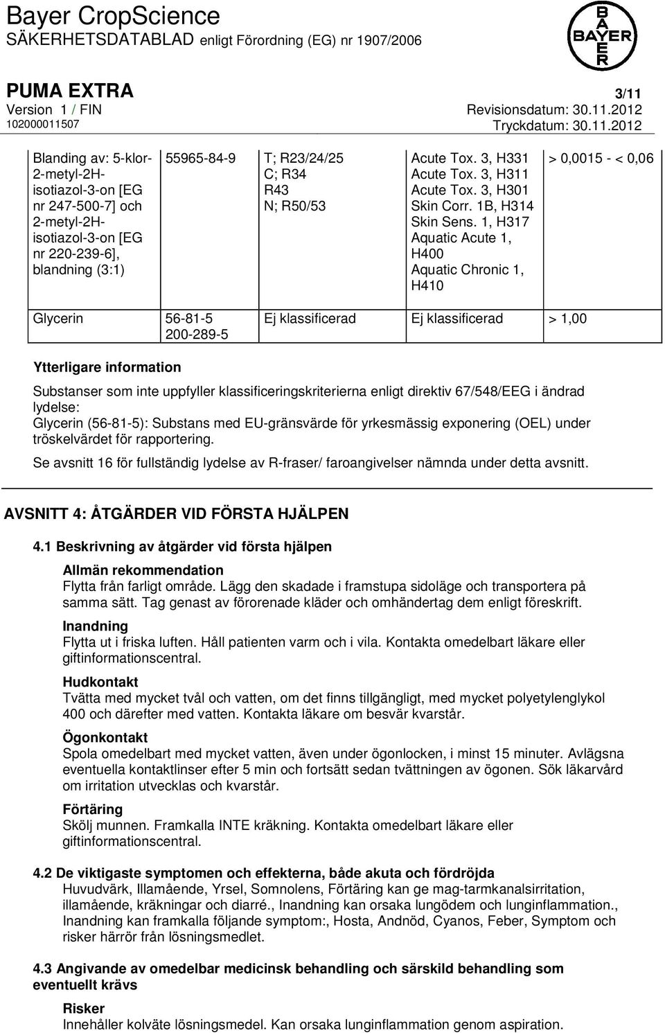 1, H317 Aquatic Acute 1, H400 Aquatic Chronic 1, H410 > 0,0015 - < 0,06 Glycerin 56-81-5 200-289-5 Ej klassificerad Ej klassificerad > 1,00 Ytterligare information Substanser som inte uppfyller