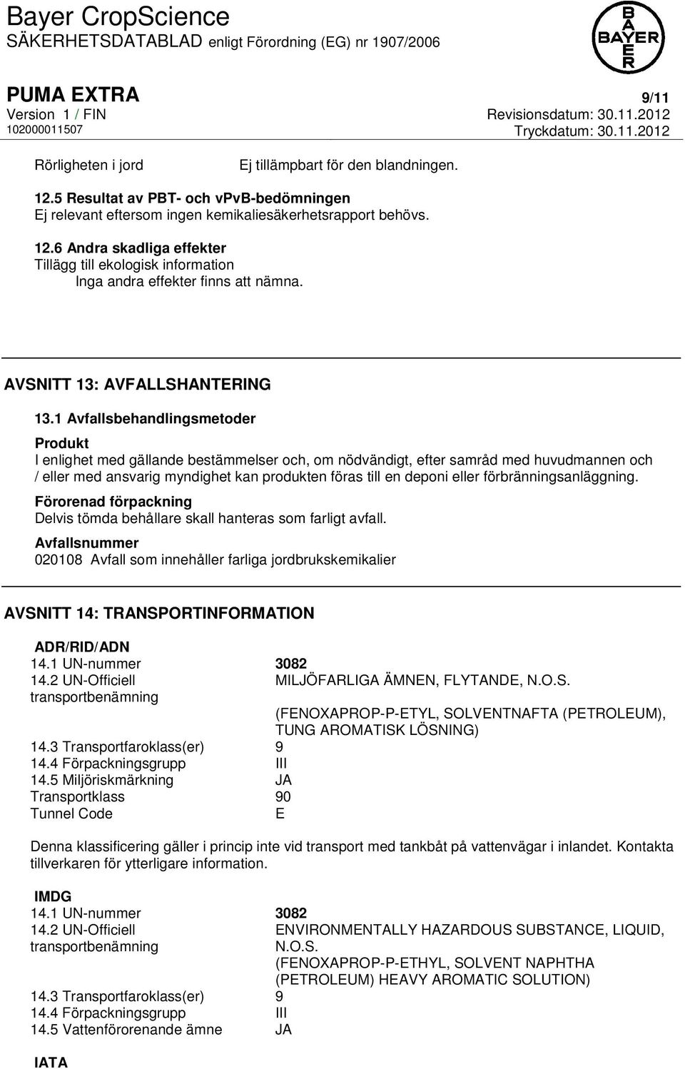 1 Avfallsbehandlingsmetoder Produkt I enlighet med gällande bestämmelser och, om nödvändigt, efter samråd med huvudmannen och / eller med ansvarig myndighet kan produkten föras till en deponi eller