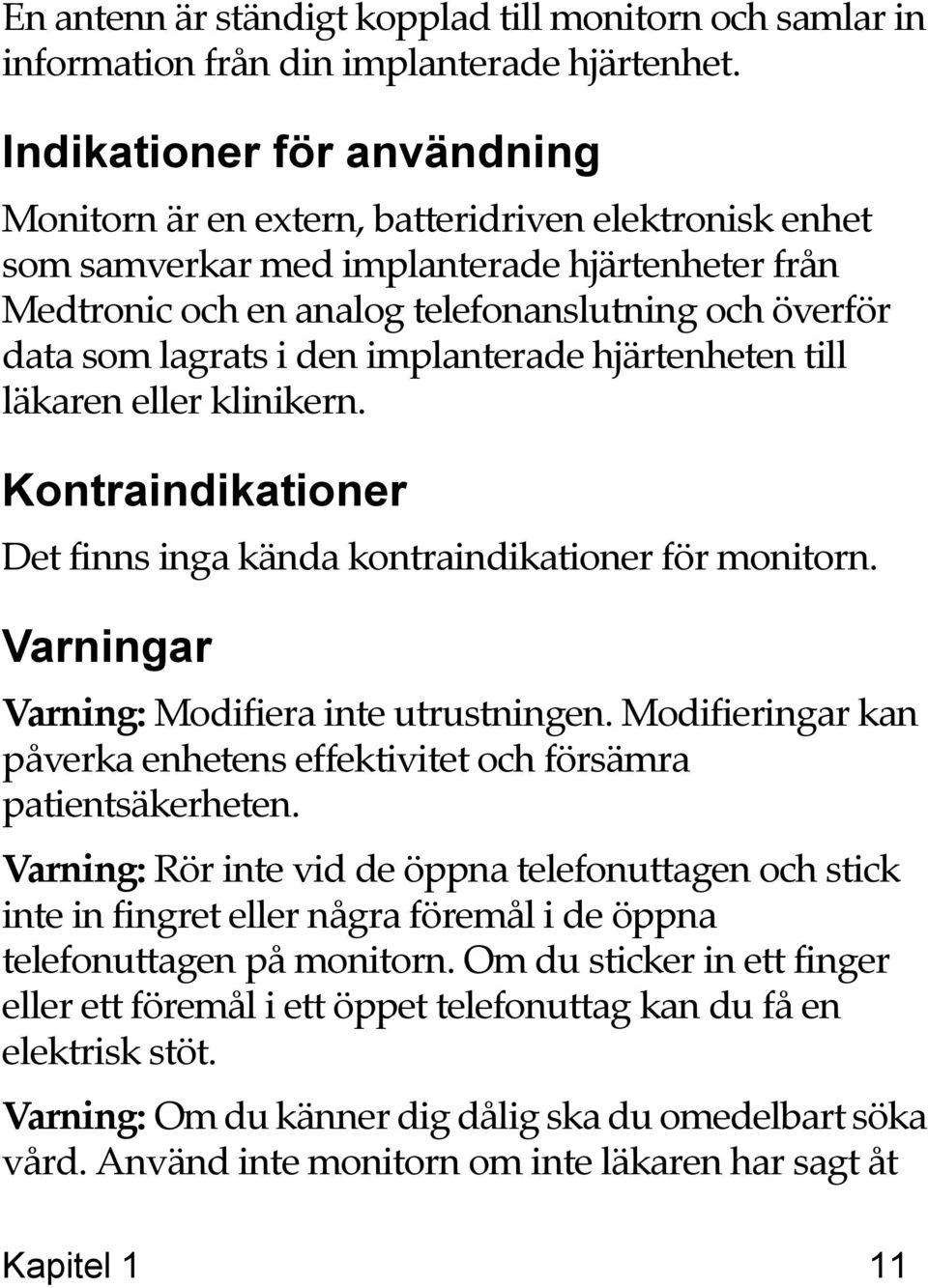 lagrats i den implanterade hjärtenheten till läkaren eller klinikern. Kontraindikationer Det finns inga kända kontraindikationer för monitorn. Varningar Varning: Modifiera inte utrustningen.