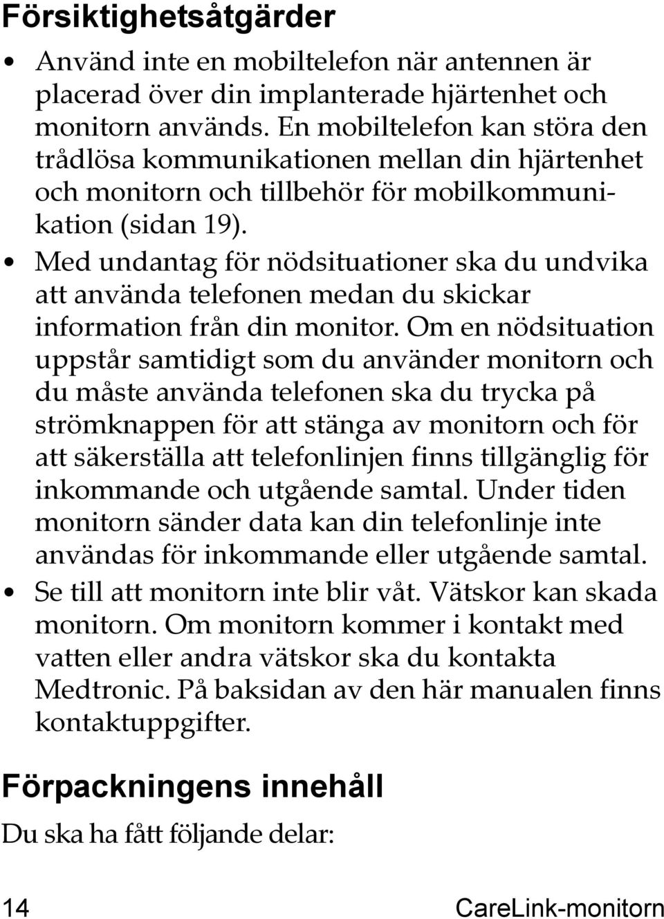 Med undantag för nödsituationer ska du undvika att använda telefonen medan du skickar information från din monitor.