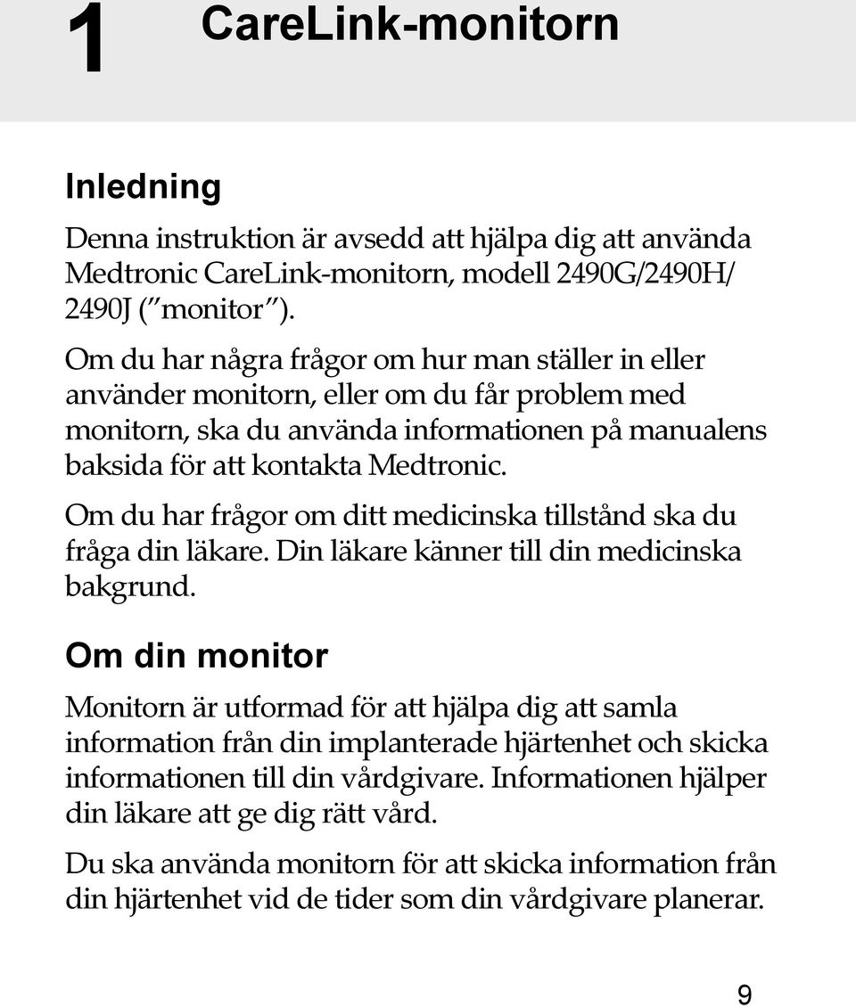 Om du har frågor om ditt medicinska tillstånd ska du fråga din läkare. Din läkare känner till din medicinska bakgrund.