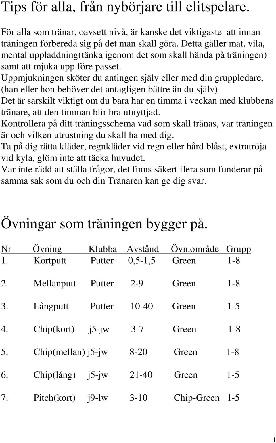 Uppmjukningen sköter du antingen själv eller med din gruppledare, (han eller hon behöver det antagligen bättre än du själv) Det är särskilt viktigt om du bara har en timma i veckan med klubbens