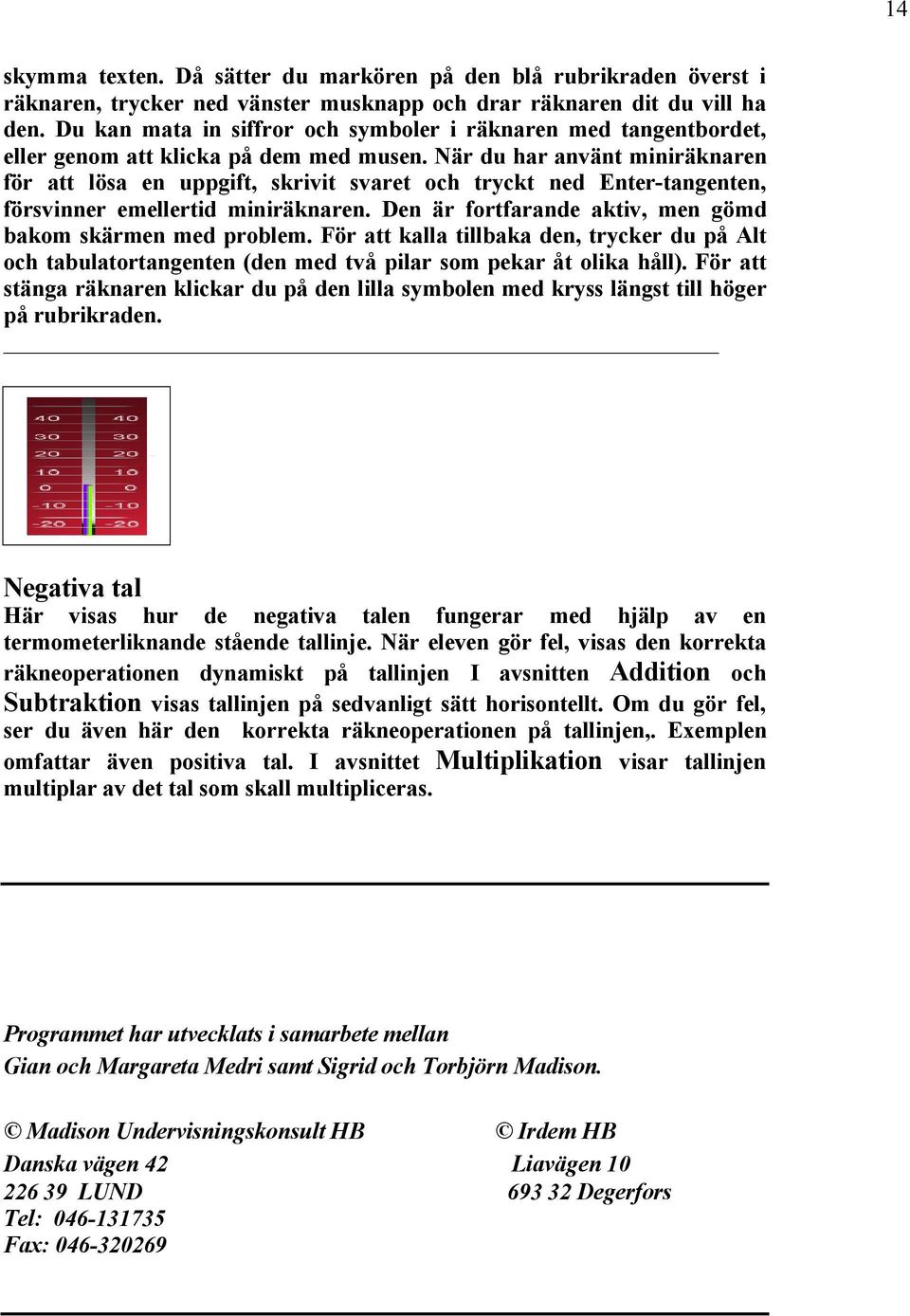 NÇr du har anvçnt minirçknaren får att låsa en uppgift, skrivit svaret och tryckt ned Enter-tangenten, fårsvinner emellertid minirçknaren. Den Çr fortfarande aktiv, men gåmd bakom skçrmen med problem.