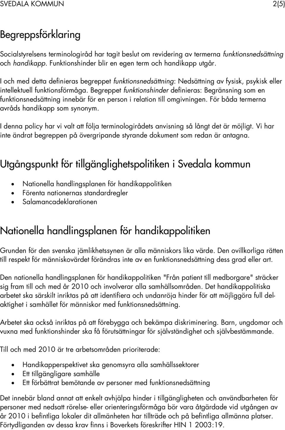 Begreppet funktionshinder definieras: Begränsning som en funktionsnedsättning innebär för en person i relation till omgivningen. För båda termerna avråds handikapp som synonym.