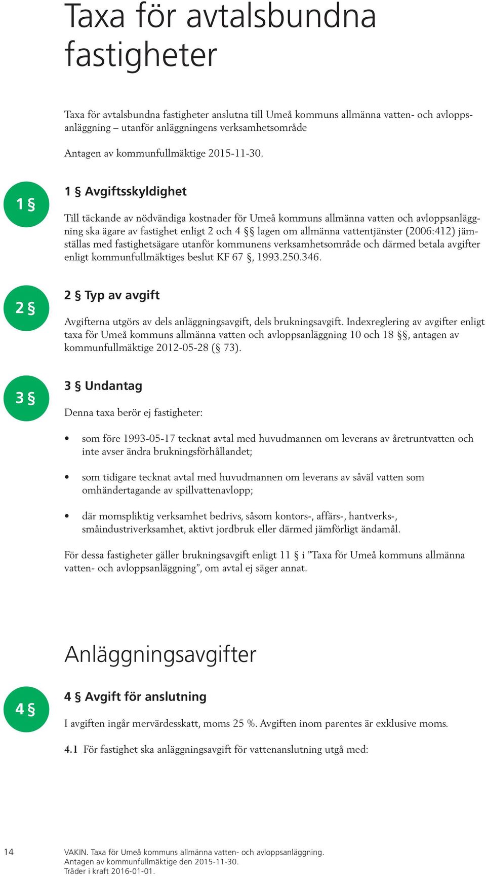 1 1 Avgiftsskyldighet Till täckande av nödvändiga kostnader för Umeå kommuns allmänna vatten och avloppsanläggning ska ägare av fastighet enligt 2 och 4 lagen om allmänna vattentjänster (2006:412)