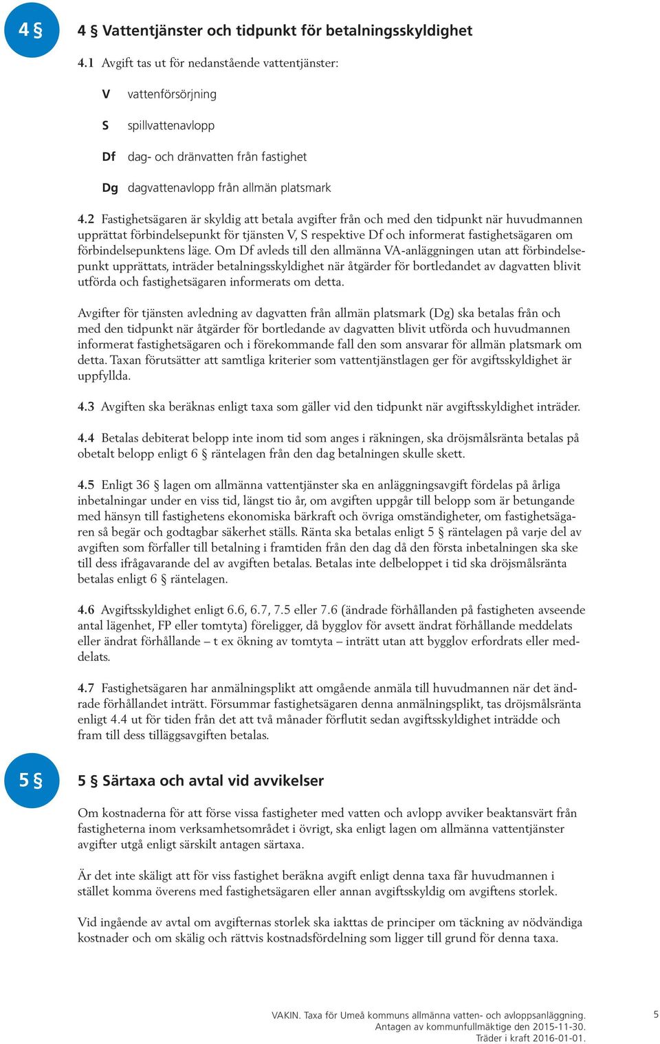 2 Fastighetsägaren är skyldig att betala avgifter från och med den tidpunkt när huvud mannen upprättat förbindelsepunkt för tjänsten V, S respektive Df och informerat fastighets ägaren om