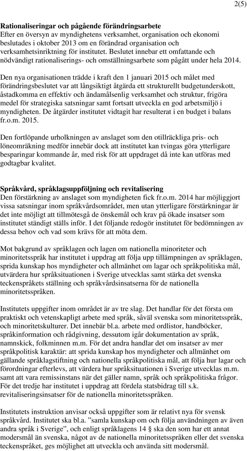 Den nya organisationen trädde i kraft den 1 januari 2015 och målet med förändringsbeslutet var att långsiktigt åtgärda ett strukturellt budgetunderskott, åstadkomma en effektiv och ändamålsenlig