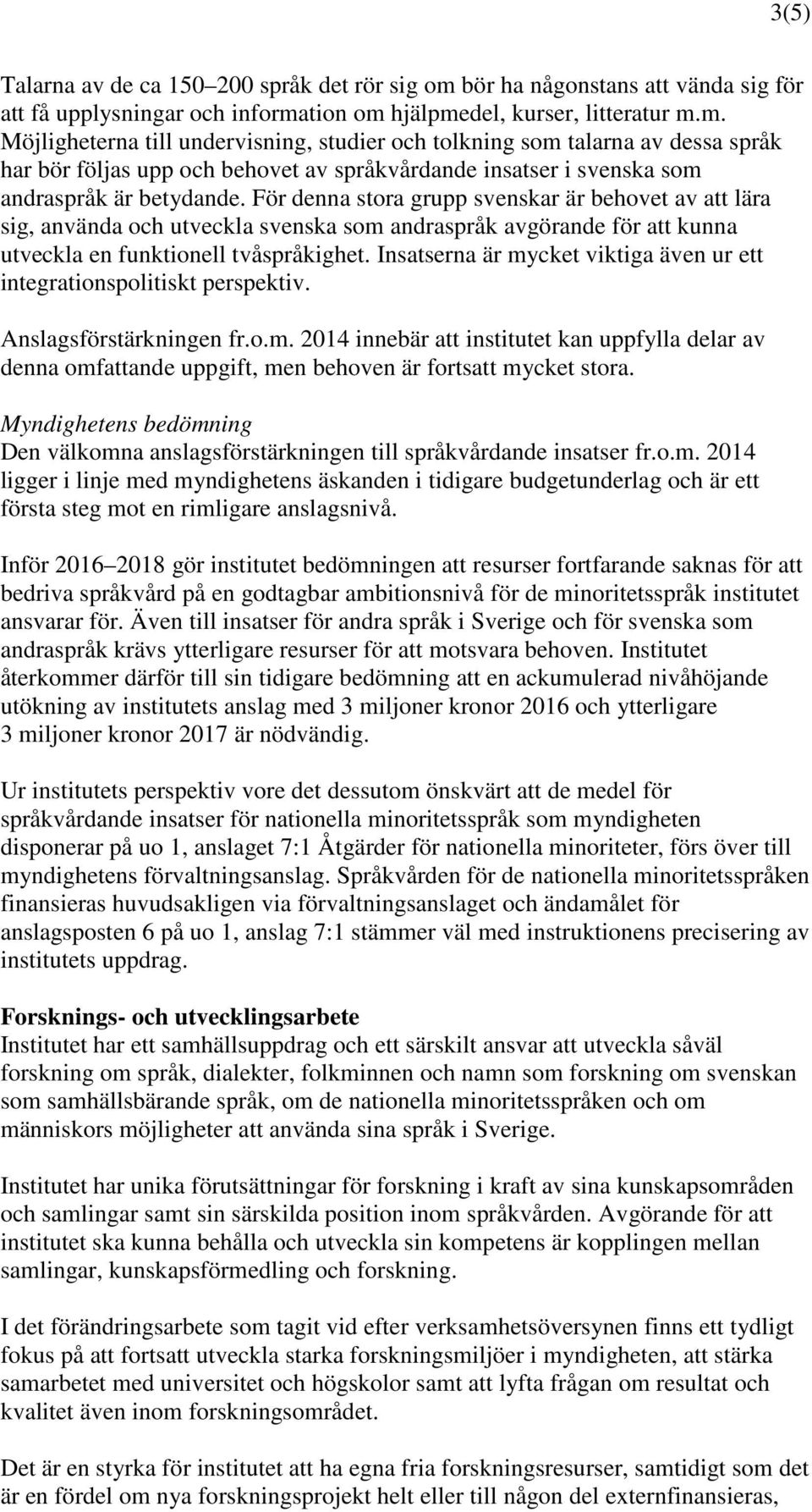 tion om hjälpmedel, kurser, litteratur m.m. Möjligheterna till undervisning, studier och tolkning som talarna av dessa språk har bör följas upp och behovet av språkvårdande insatser i svenska som andraspråk är betydande.