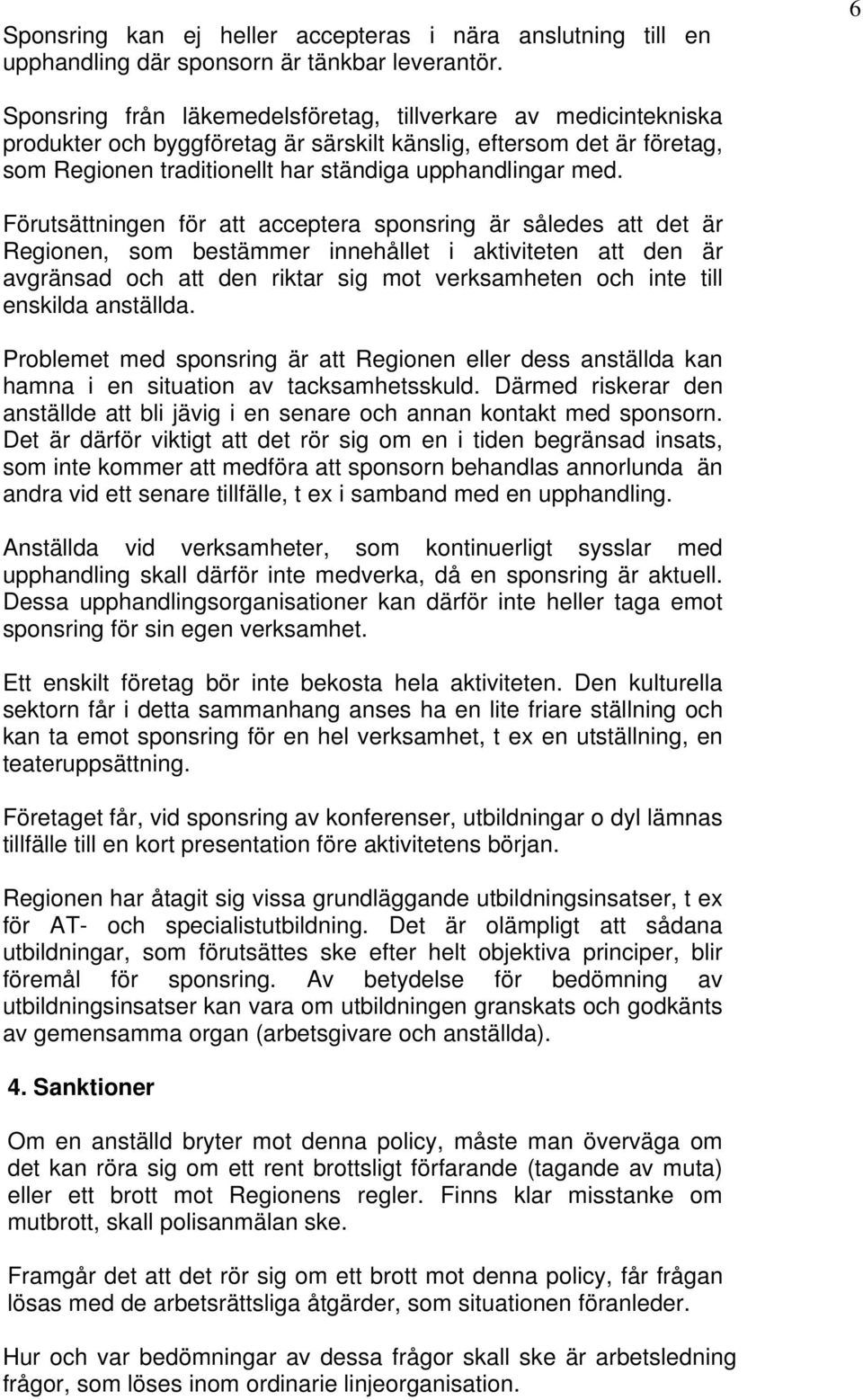 Förutsättningen för att acceptera sponsring är således att det är Regionen, som bestämmer innehållet i aktiviteten att den är avgränsad och att den riktar sig mot verksamheten och inte till enskilda