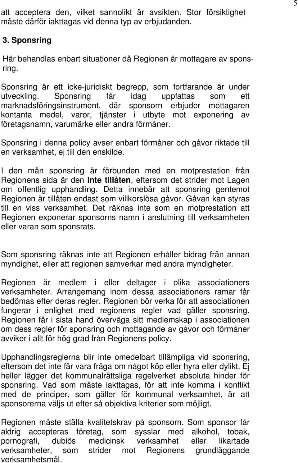 Sponsring får idag uppfattas som ett marknadsföringsinstrument, där sponsorn erbjuder mottagaren kontanta medel, varor, tjänster i utbyte mot exponering av företagsnamn, varumärke eller andra