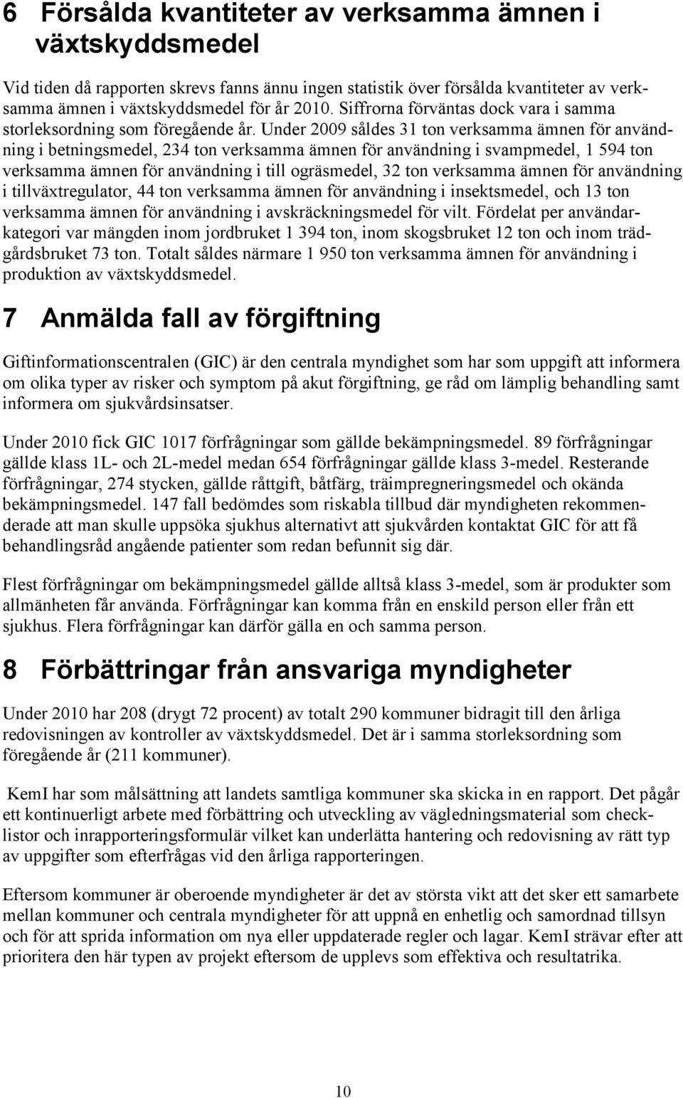 Under 2009 såldes 31 ton verksamma ämnen för användning i betningsmedel, 234 ton verksamma ämnen för användning i svampmedel, 1 594 ton verksamma ämnen för användning i till ogräsmedel, 32 ton