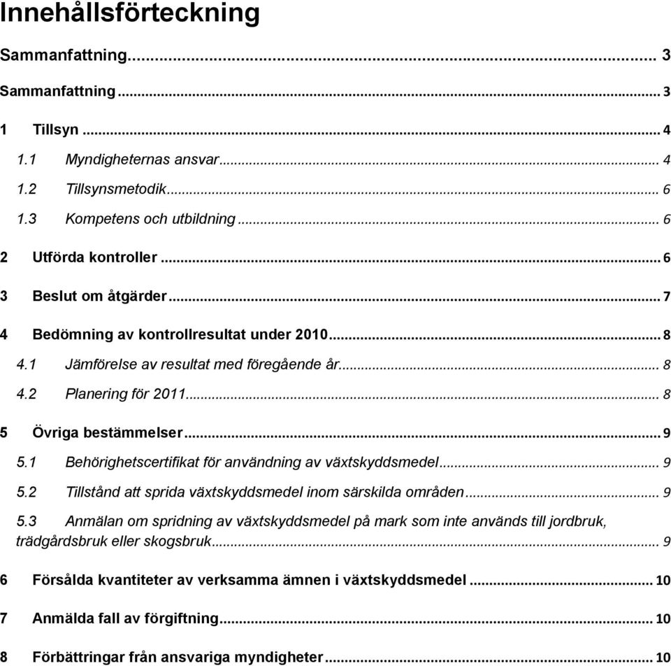 1 Behörighetscertifikat för användning av växtskyddsmedel... 9 5.2 Tillstånd att sprida växtskyddsmedel inom särskilda områden... 9 5.3 Anmälan om spridning av växtskyddsmedel på mark som inte används till jordbruk, trädgårdsbruk eller skogsbruk.