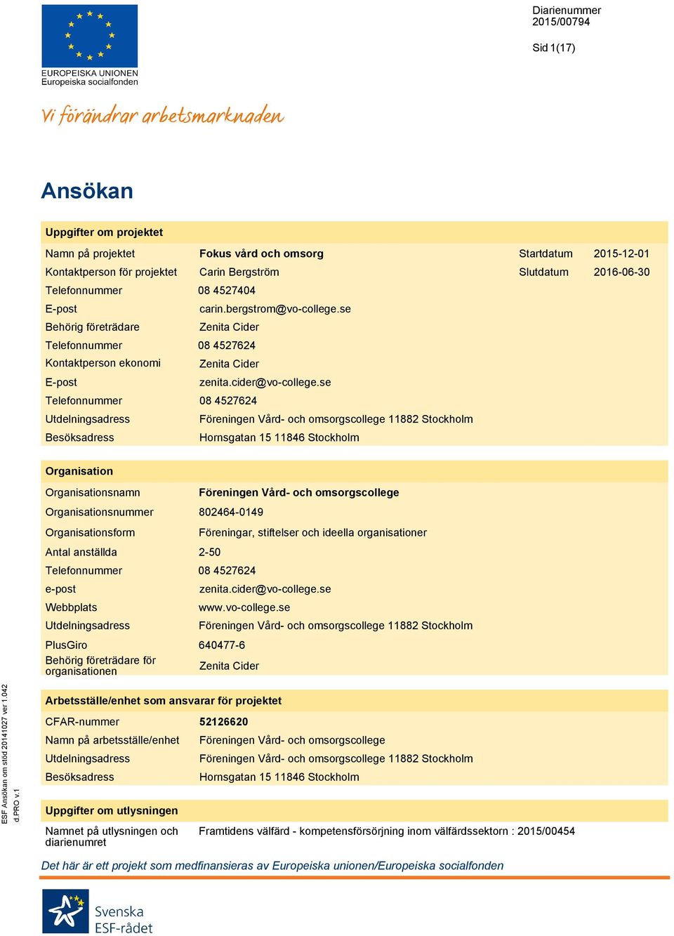 se 08 4527624 Föreningen Vård- och omsorgscollege 11882 Stockholm Hornsgatan 15 11846 Stockholm Organisation namn form Antal anställda e-post Webbplats Utdelningsadress PlusGiro Behörig företrädare