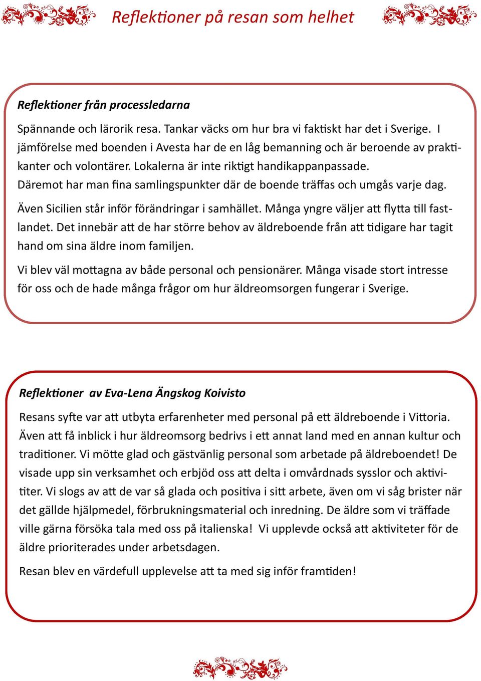 Däremot har man fina samlingspunkter där de boende träffas och umgås varje dag. Även Sicilien står inför förändringar i samhället. Många yngre väljer att flytta till fastlandet.