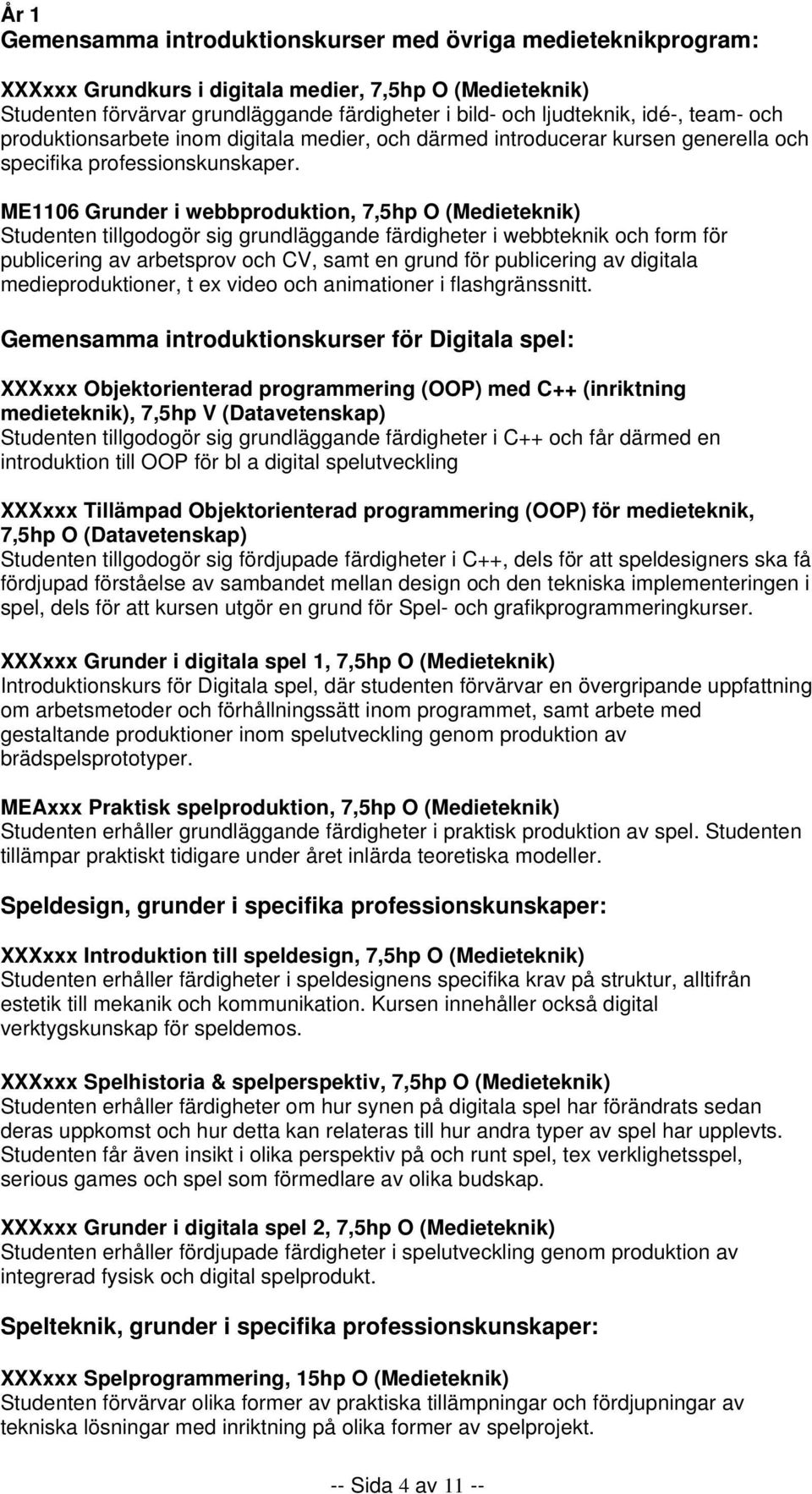 ME1106 Grunder i webbproduktion, 7,5hp O (Medieteknik) Studenten tillgodogör sig grundläggande färdigheter i webbteknik och form för publicering av arbetsprov och CV, samt en grund för publicering av