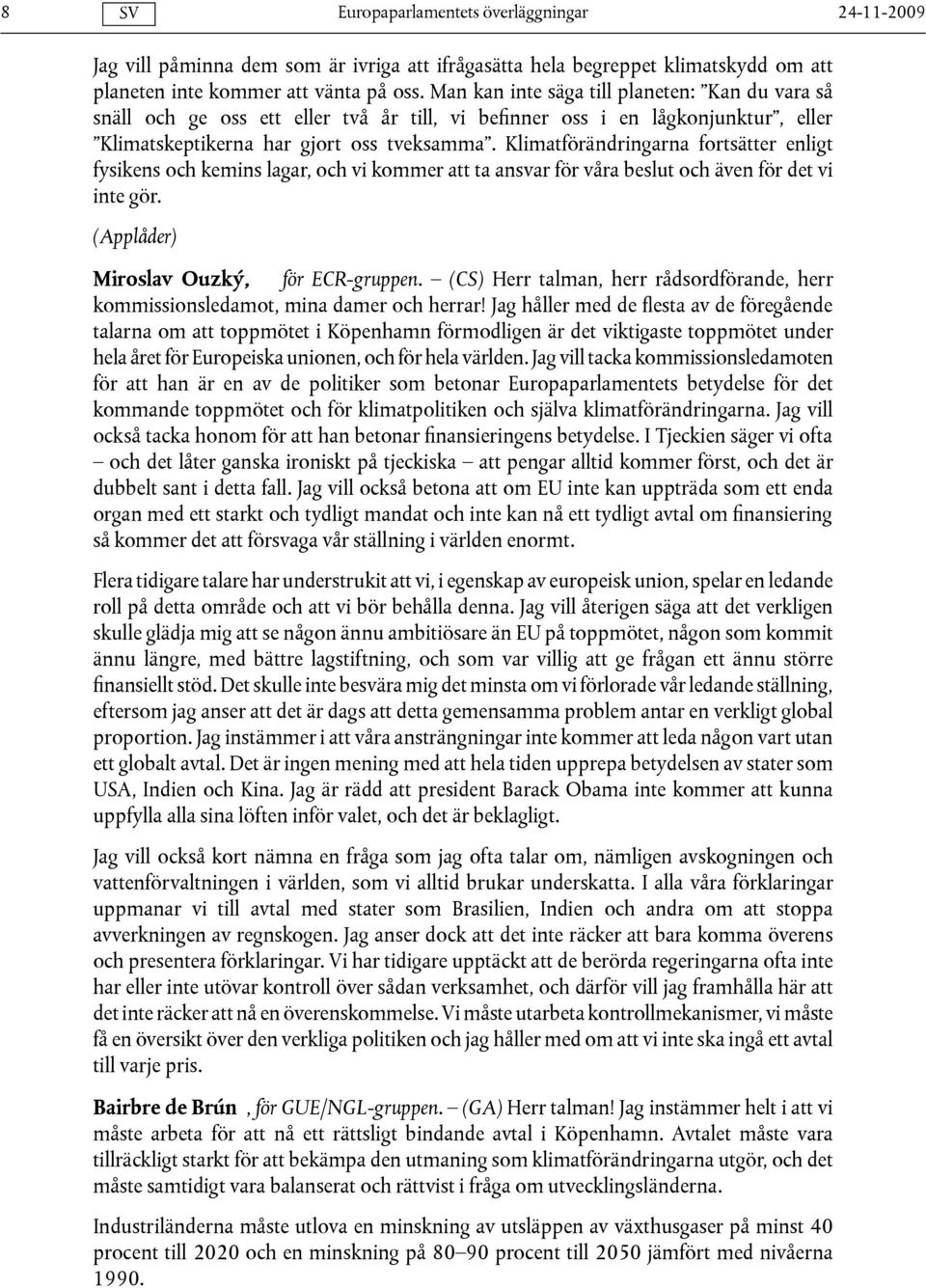 Klimatförändringarna fortsätter enligt fysikens och kemins lagar, och vi kommer att ta ansvar för våra beslut och även för det vi inte gör. (Applåder) Miroslav Ouzký, för ECR-gruppen.