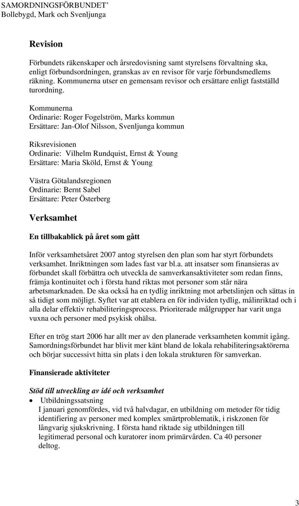 Kommunerna Ordinarie: Roger Fogelström, Marks kommun Ersättare: Jan-Olof Nilsson, Svenljunga kommun Riksrevisionen Ordinarie: Vilhelm Rundquist, Ernst & Young Ersättare: Maria Sköld, Ernst & Young