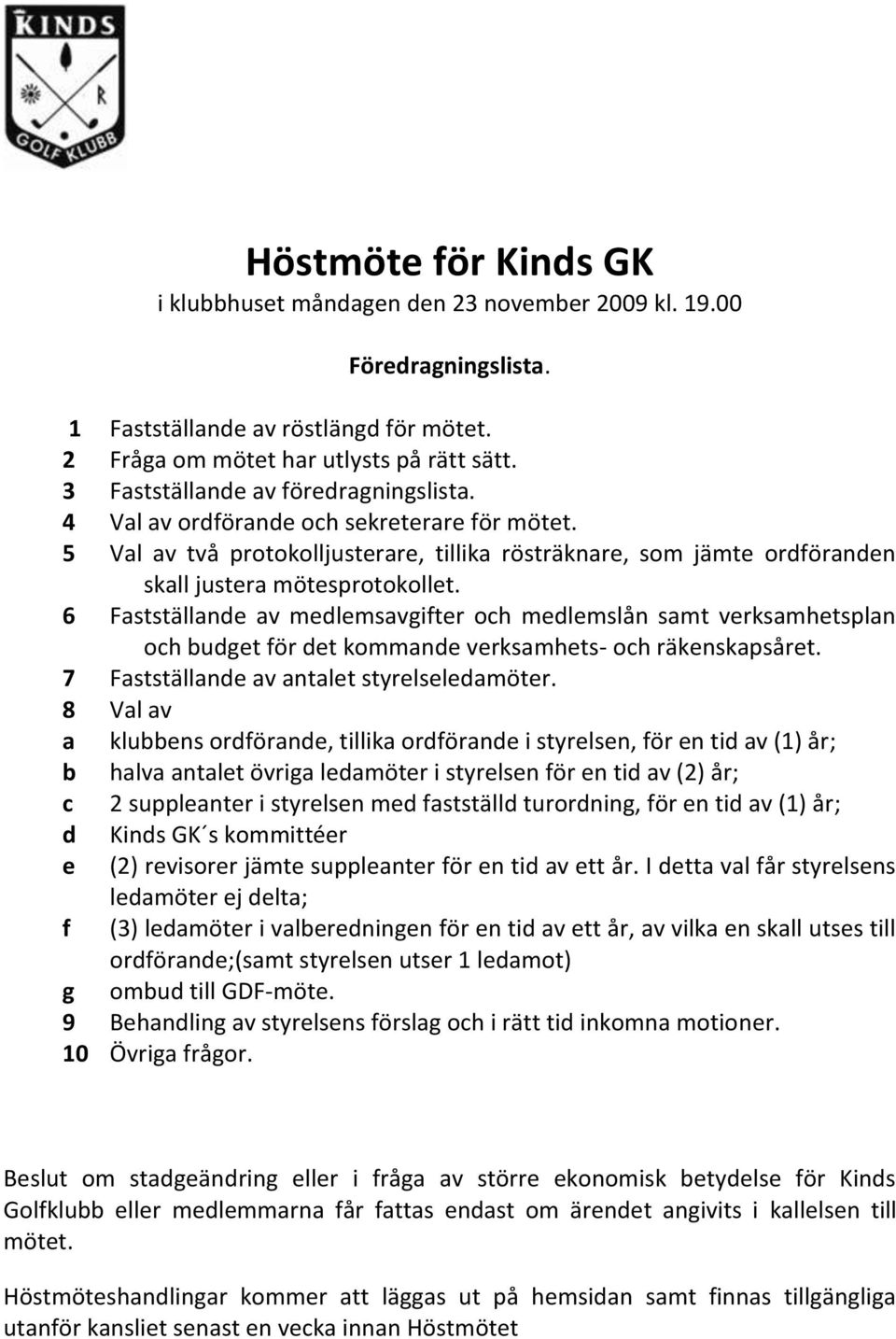 6 Fastställande av medlemsavgifter och medlemslån samt verksamhetsplan och budget för det kommande verksamhets- och räkenskapsåret. 7 Fastställande av antalet styrelseledamöter.