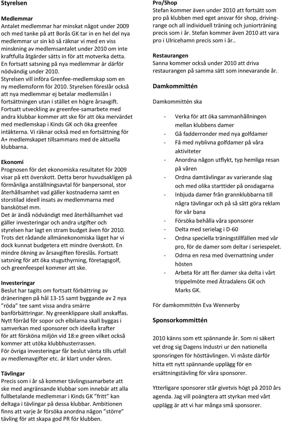 Styrelsen vill införa Grenfee-medlemskap som en ny medlemsform för 2010. Styrelsen föreslår också att nya medlemmar ej betalar medlemslån i fortsättningen utan i stället en högre årsavgift.