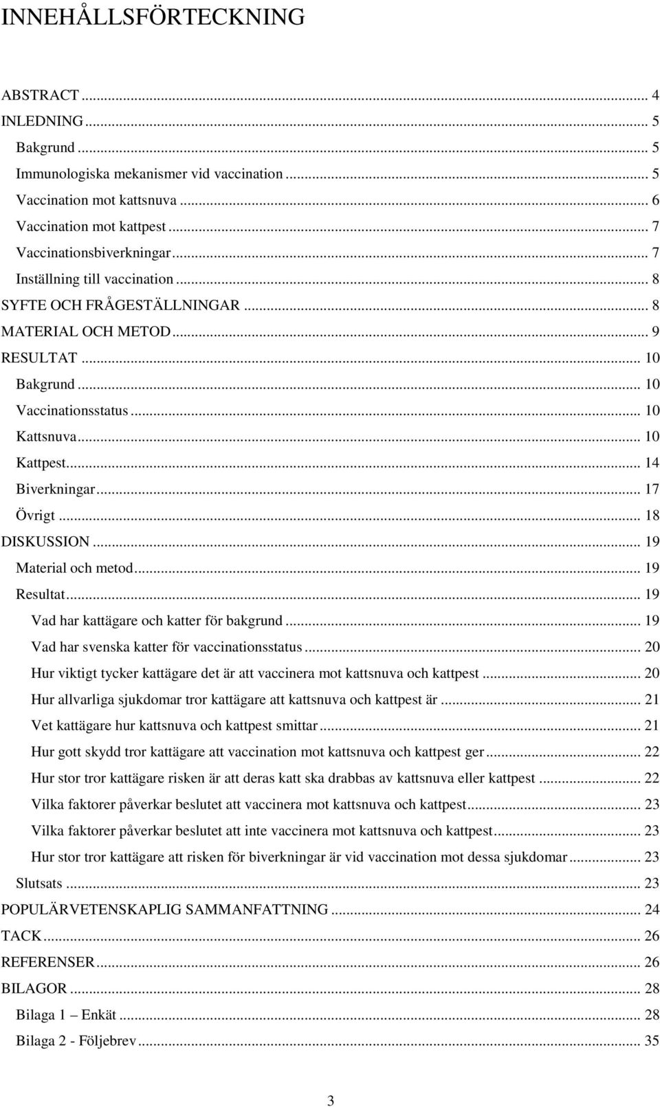 .. 17 Övrigt... 18 DISKUSSION... 19 Material och metod... 19 Resultat... 19 Vad har kattägare och katter för bakgrund... 19 Vad har svenska katter för vaccinationsstatus.