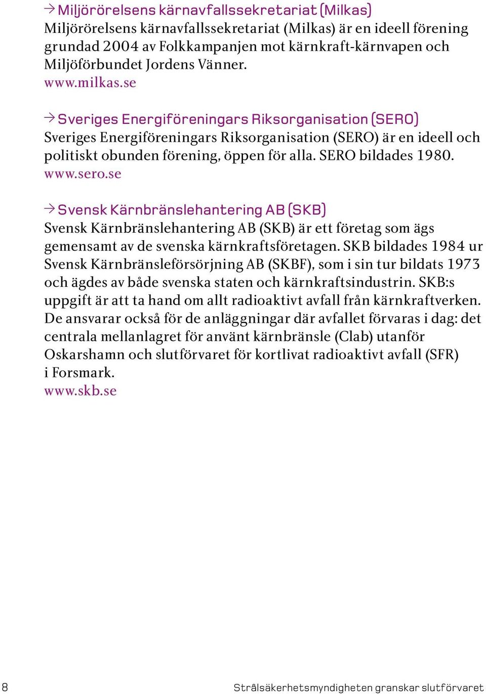 SERO bildades 1980. www.sero.se Svensk Kärnbränslehantering AB (SKB) Svensk Kärnbränslehantering AB (SKB) är ett företag som ägs gemensamt av de svenska kärnkraftsföretagen.