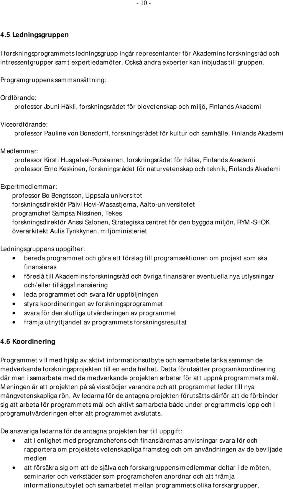 Programgruppens sammansättning: Ordförande: professor Jouni Häkli, forskningsrådet för biovetenskap och miljö, Finlands Akademi Viceordförande: professor Pauline von Bonsdorff, forskningsrådet för