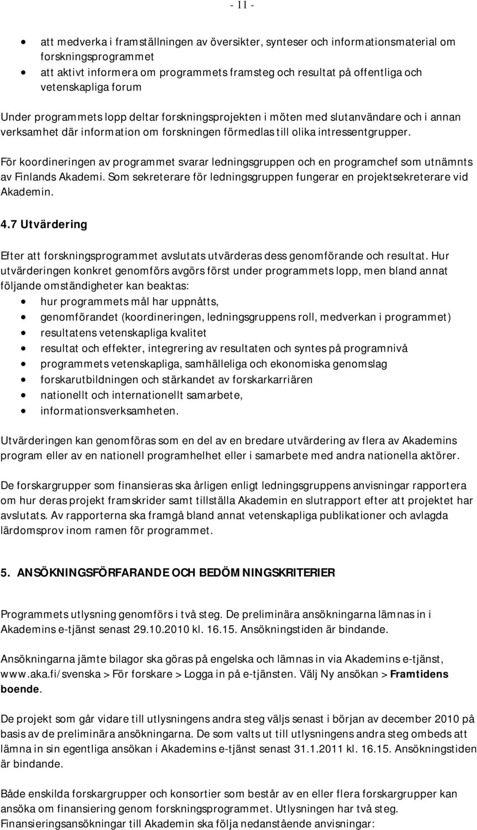 För koordineringen av programmet svarar ledningsgruppen och en programchef som utnämnts av Finlands Akademi. Som sekreterare för ledningsgruppen fungerar en projektsekreterare vid Akademin. 4.