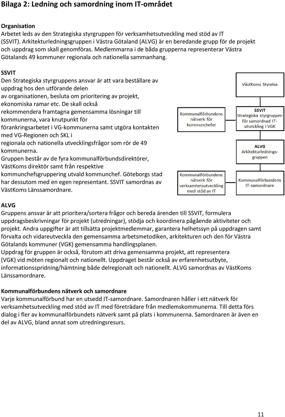 Medlemmarna i de båda grupperna representerar Västra Götalands 49 kommuner regionala och nationella sammanhang.