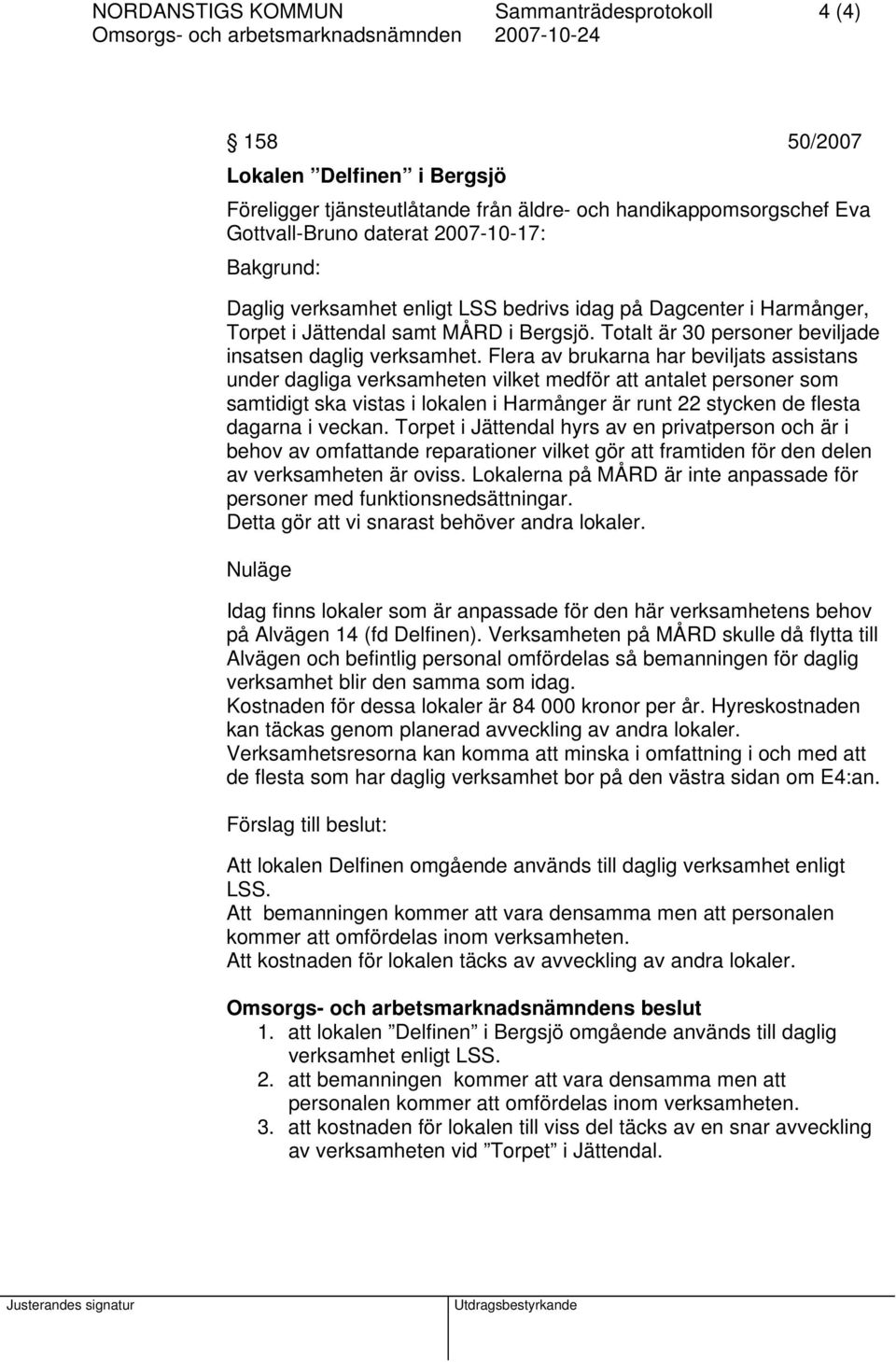 Flera av brukarna har beviljats assistans under dagliga verksamheten vilket medför att antalet personer som samtidigt ska vistas i lokalen i Harmånger är runt 22 stycken de flesta dagarna i veckan.