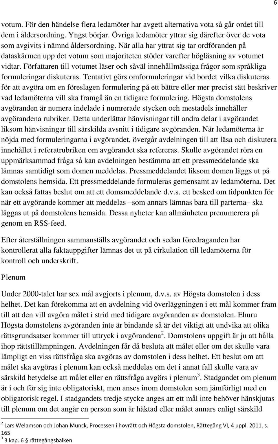 När alla har yttrat sig tar ordföranden på dataskärmen upp det votum som majoriteten stöder varefter högläsning av votumet vidtar.