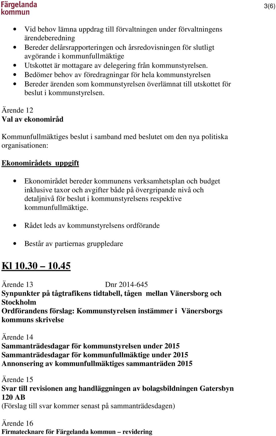 Ärende 12 Val av ekonomiråd Kommunfullmäktiges beslut i samband med beslutet om den nya politiska organisationen: Ekonomirådets uppgift Ekonomirådet bereder kommunens verksamhetsplan och budget