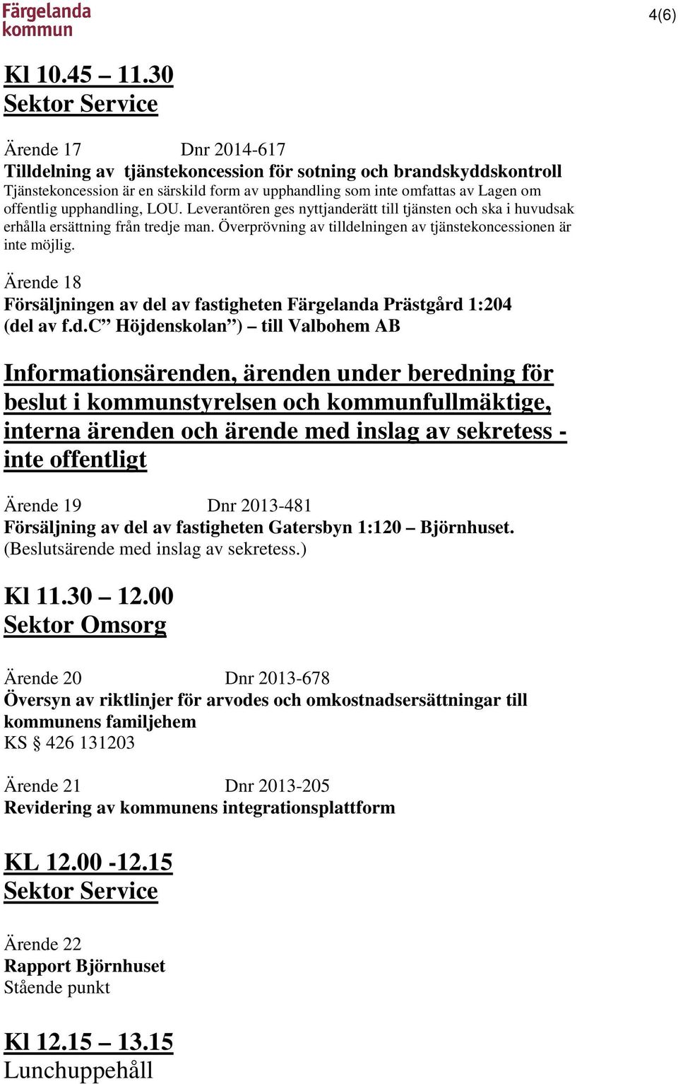 offentlig upphandling, LOU. Leverantören ges nyttjanderätt till tjänsten och ska i huvudsak erhålla ersättning från tredje man. Överprövning av tilldelningen av tjänstekoncessionen är inte möjlig.