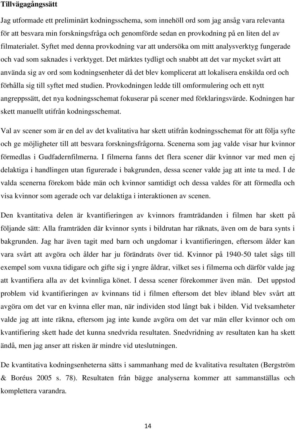 Det märktes tydligt och snabbt att det var mycket svårt att använda sig av ord som kodningsenheter då det blev komplicerat att lokalisera enskilda ord och förhålla sig till syftet med studien.