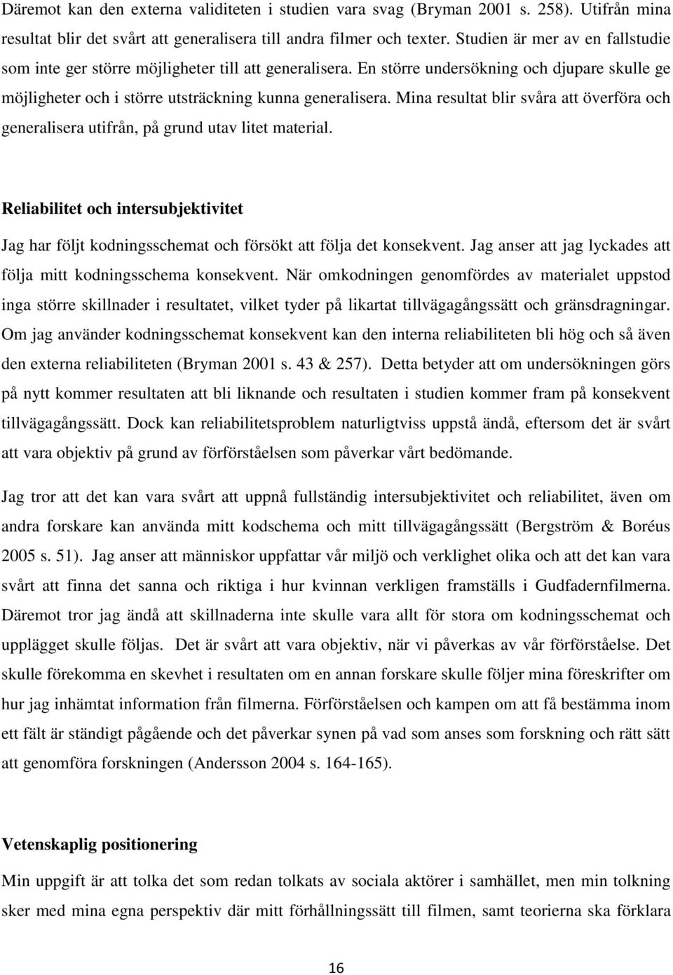 Mina resultat blir svåra att överföra och generalisera utifrån, på grund utav litet material. Reliabilitet och intersubjektivitet Jag har följt kodningsschemat och försökt att följa det konsekvent.