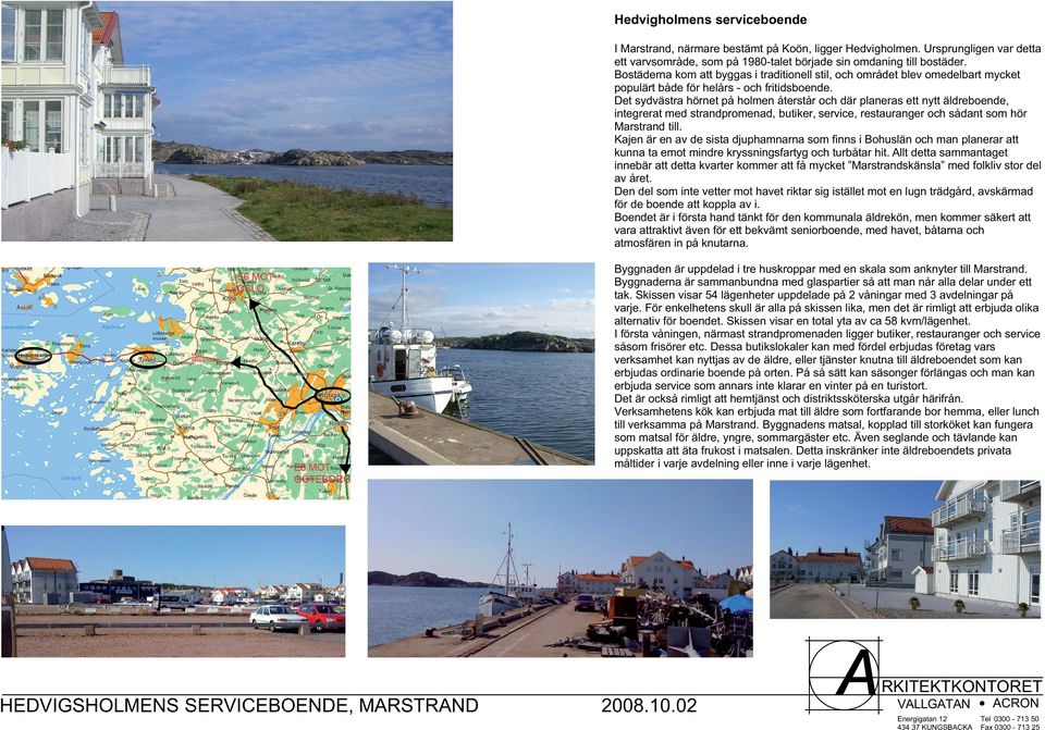 Det sydvästra hörnet på holmen återstår och där planeras ett nytt äldreboende, integrerat med strandpromenad, butiker, service, restauranger och sådant som hör Marstrand till.