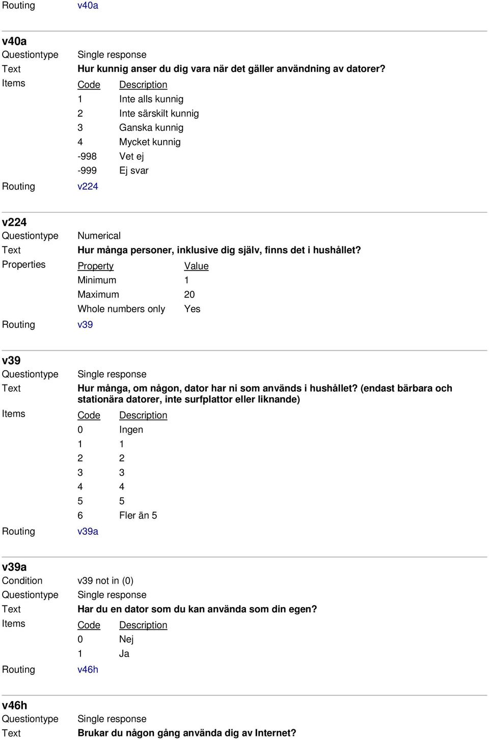 hushållet? Minimum 1 Maximum 20 Whole numbers only Yes v39 v39 Questiontype Single response Hur många, om någon, dator har ni som används i hushållet?