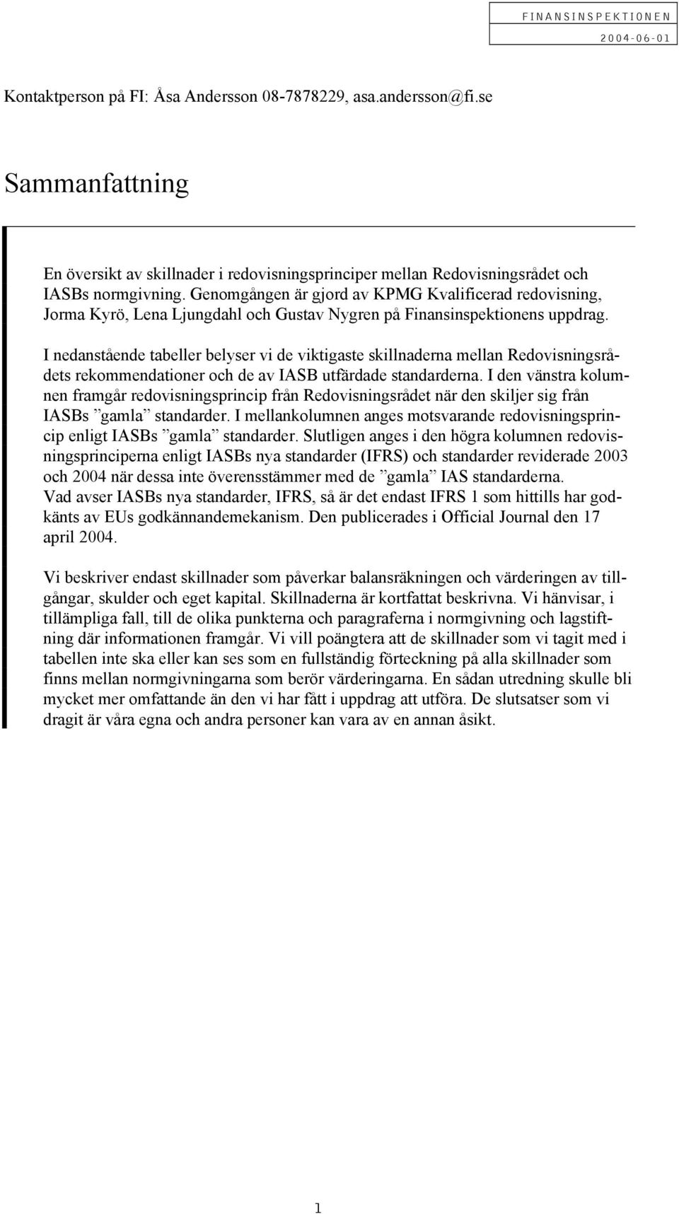 I nedanstående tabeller belyser vi de viktigaste skillnaderna mellan Redovisningsrådets rekommendationer och de av IASB utfärdade standarderna.