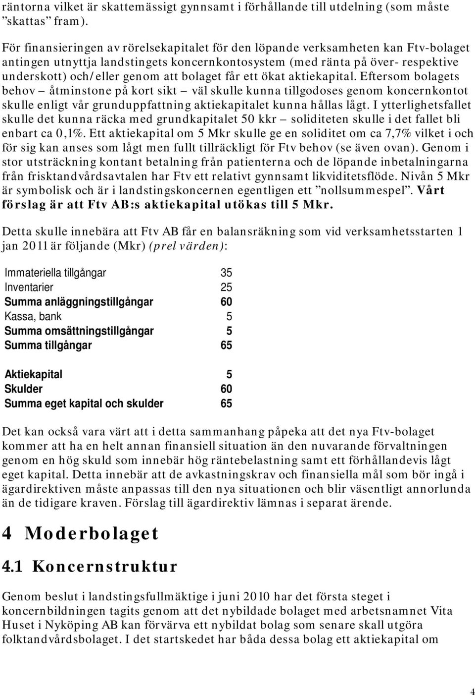 bolaget får ett ökat aktiekapital. Eftersom bolagets behov åtminstone på kort sikt väl skulle kunna tillgodoses genom koncernkontot skulle enligt vår grunduppfattning aktiekapitalet kunna hållas lågt.