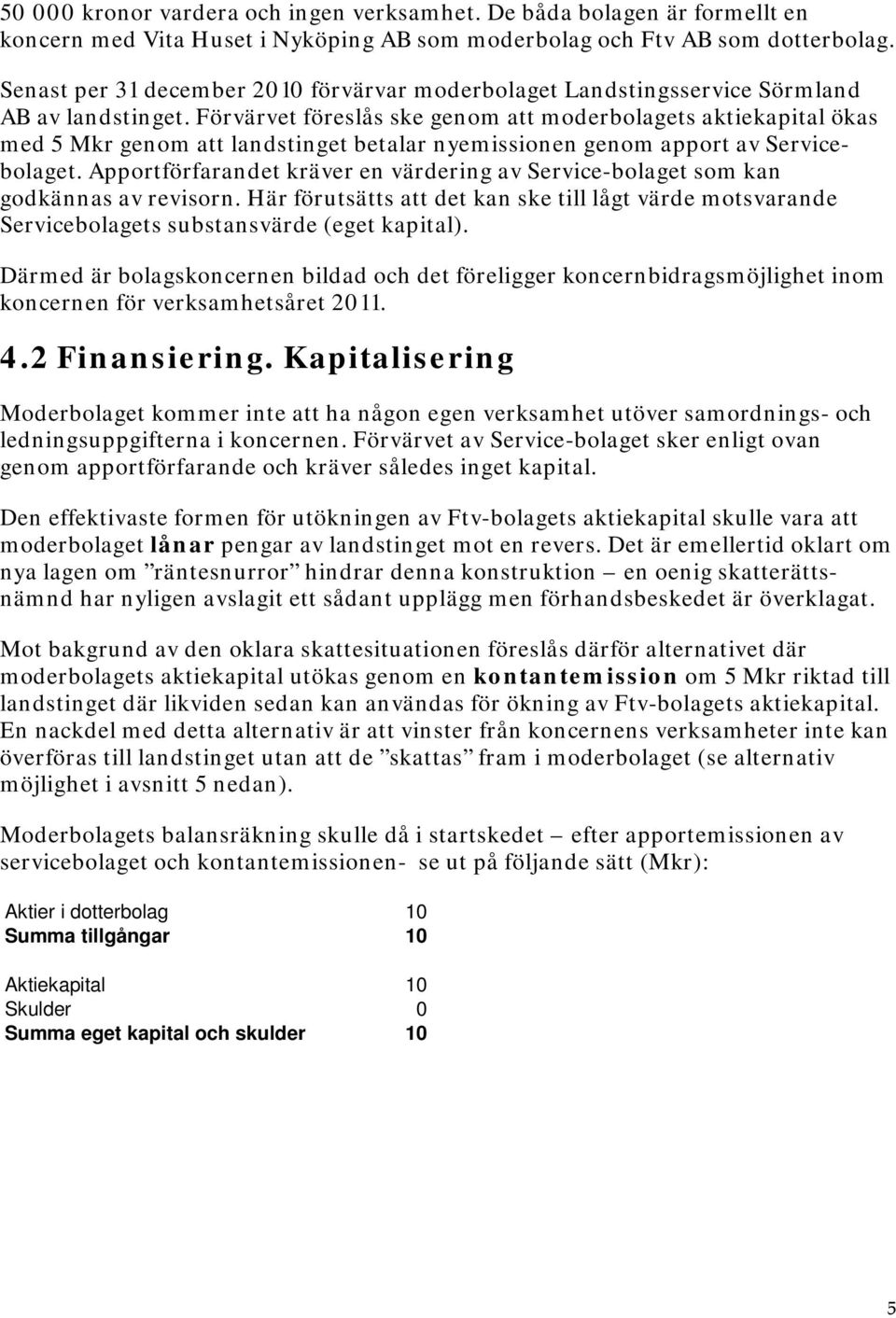 Förvärvet föreslås ske genom att moderbolagets aktiekapital ökas med 5 Mkr genom att landstinget betalar nyemissionen genom apport av Servicebolaget.