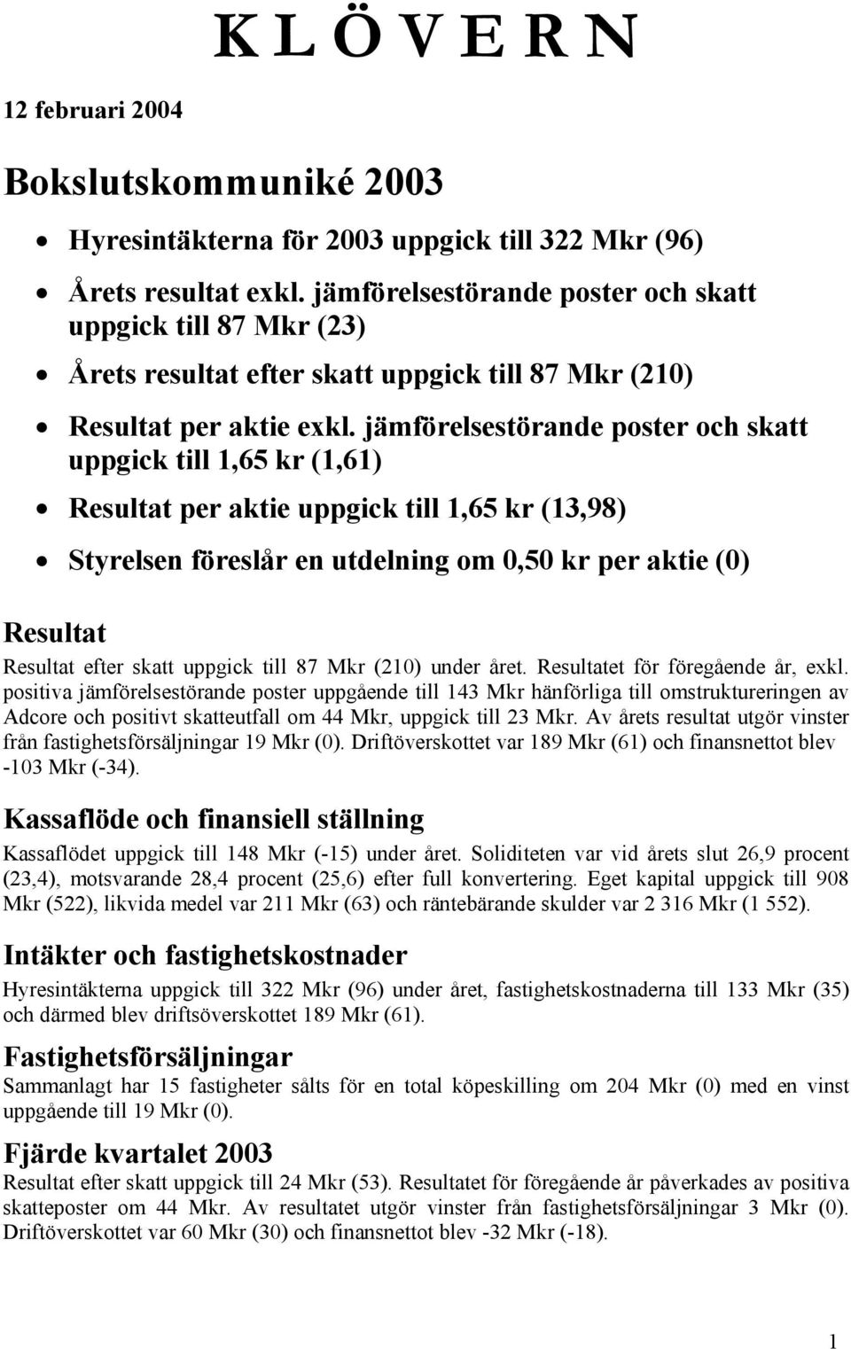 jämförelsestörande poster och skatt uppgick till 1,65 kr (1,61) Resultat per aktie uppgick till 1,65 kr (13,98) Styrelsen föreslår en utdelning om 0,50 kr per aktie (0) Resultat Resultat efter skatt