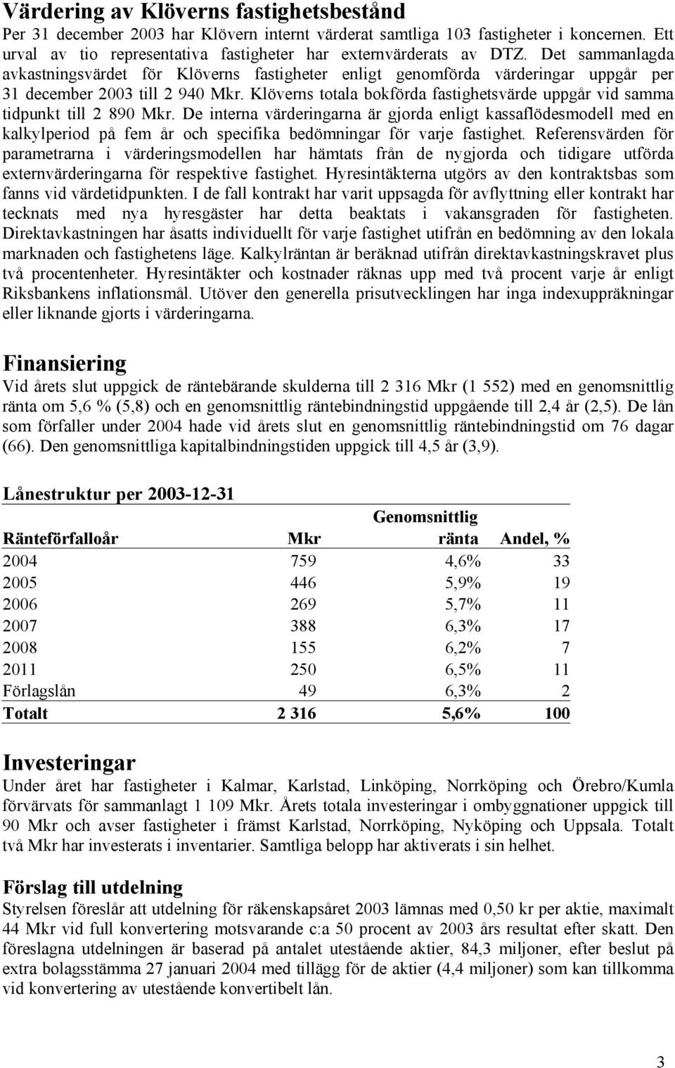 Klöverns totala bokförda fastighetsvärde uppgår vid samma tidpunkt till 2 890 Mkr.