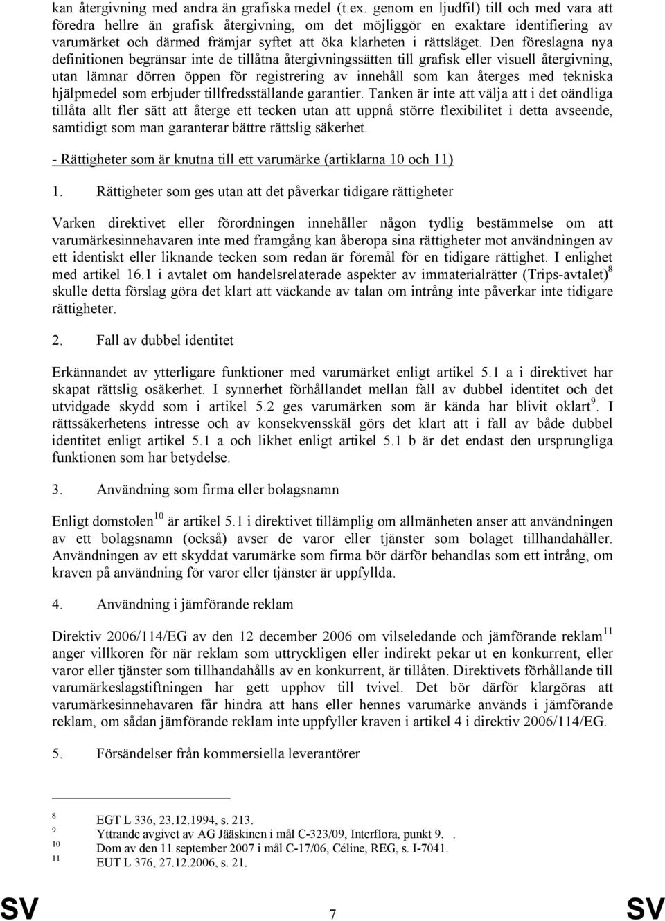 Den föreslagna nya definitionen begränsar inte de tillåtna återgivningssätten till grafisk eller visuell återgivning, utan lämnar dörren öppen för registrering av innehåll som kan återges med