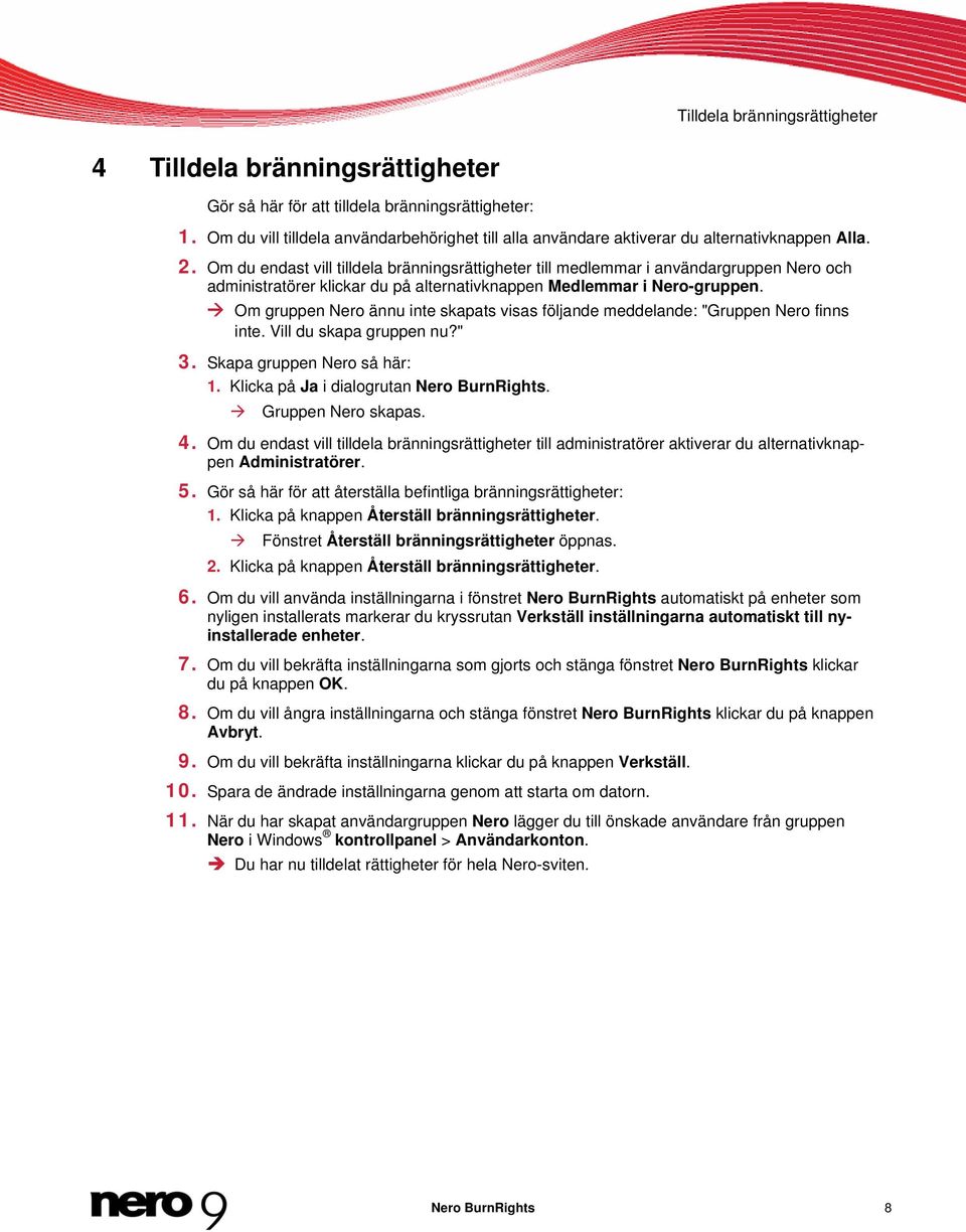 Om du endast vill tilldela bränningsrättigheter till medlemmar i användargruppen Nero och administratörer klickar du på alternativknappen Medlemmar i Nero-gruppen.