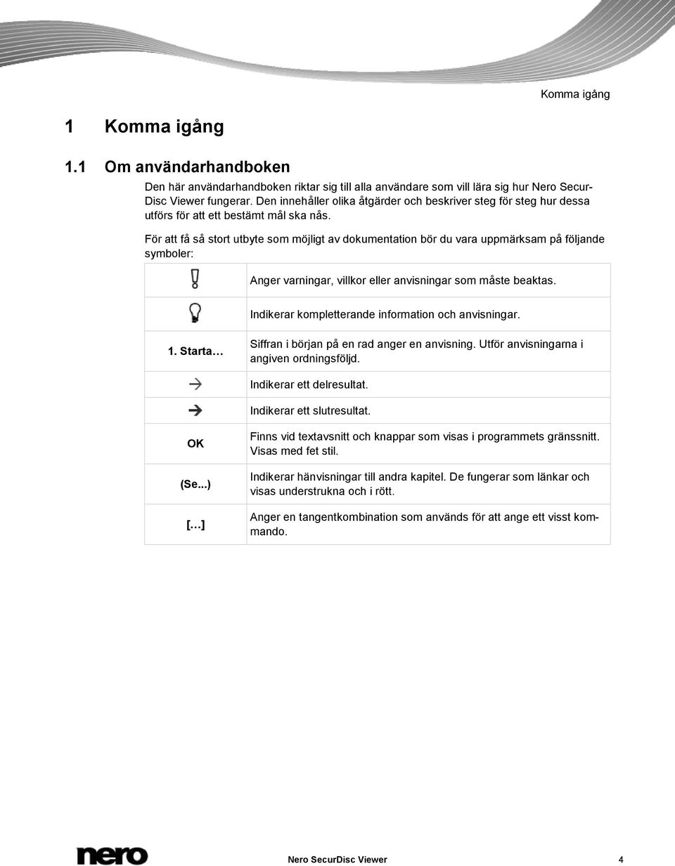 För att få så stort utbyte som möjligt av dokumentation bör du vara uppmärksam på följande symboler: Anger varningar, villkor eller anvisningar som måste beaktas.